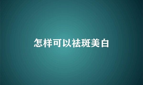 怎样可以祛斑美白