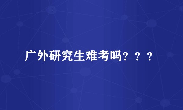 广外研究生难考吗？？？