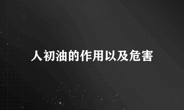 人初油的作用以及危害