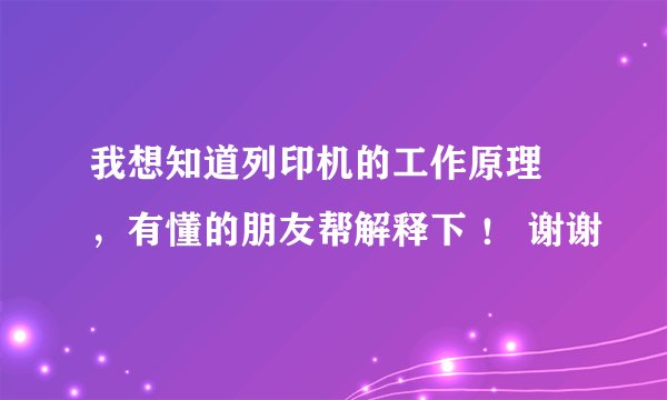 我想知道列印机的工作原理 ，有懂的朋友帮解释下 ！ 谢谢