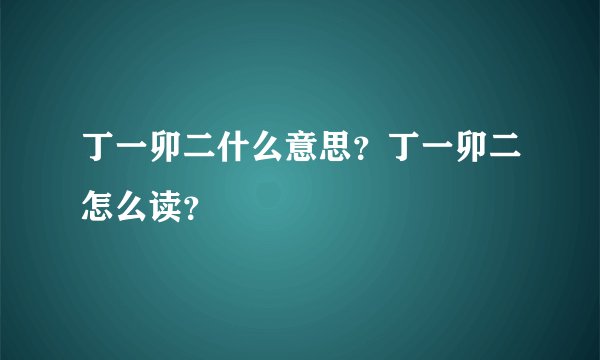 丁一卯二什么意思？丁一卯二怎么读？