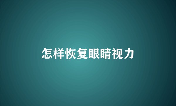 怎样恢复眼睛视力