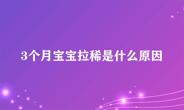 3个月宝宝拉稀是什么原因