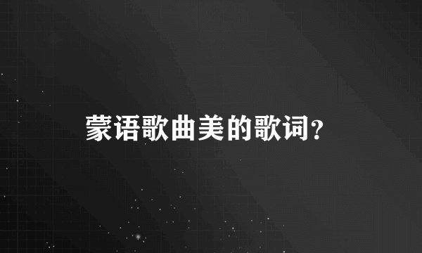蒙语歌曲美的歌词？