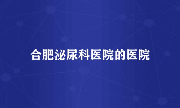 合肥泌尿科医院的医院