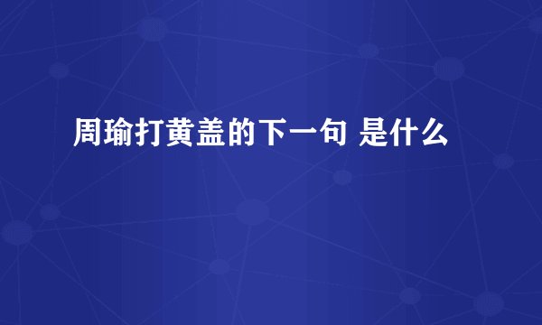 周瑜打黄盖的下一句 是什么