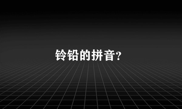 铃铅的拼音?