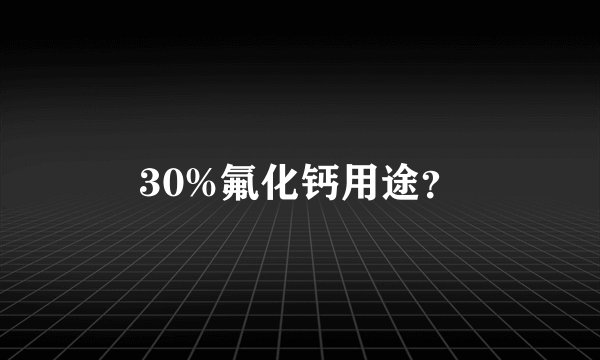 30%氟化钙用途？