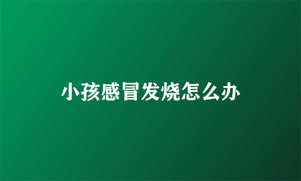 小孩感冒发烧怎么办