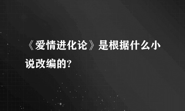 《爱情进化论》是根据什么小说改编的?