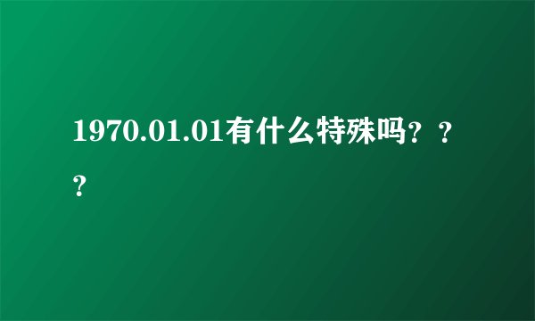 1970.01.01有什么特殊吗？？？