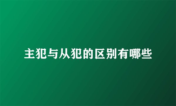主犯与从犯的区别有哪些