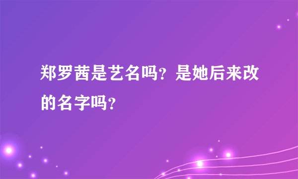 郑罗茜是艺名吗？是她后来改的名字吗？