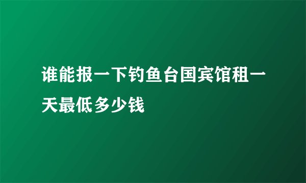 谁能报一下钓鱼台国宾馆租一天最低多少钱