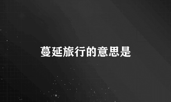 蔓延旅行的意思是