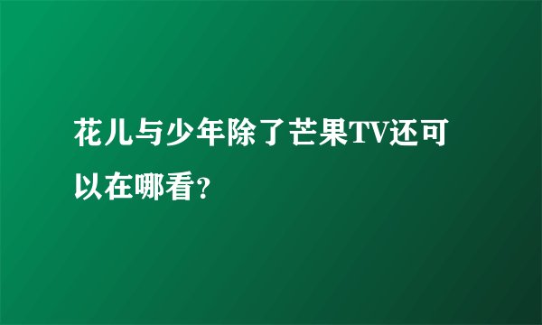 花儿与少年除了芒果TV还可以在哪看？