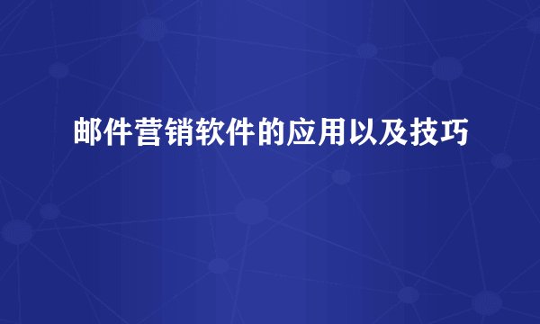 邮件营销软件的应用以及技巧