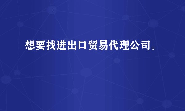 想要找进出口贸易代理公司。