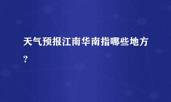 天气预报江南华南指哪些地方？