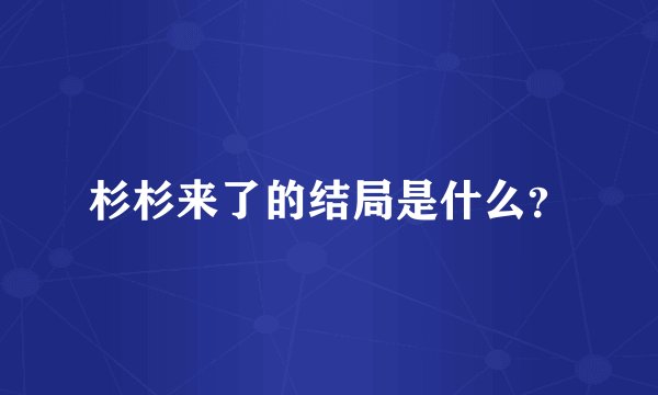 杉杉来了的结局是什么？
