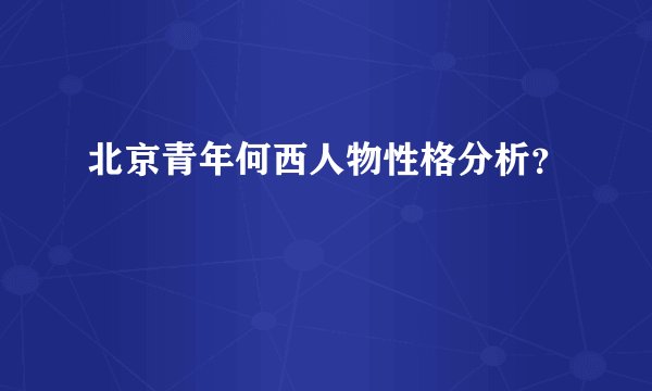 北京青年何西人物性格分析？