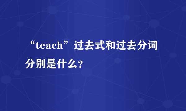 “teach”过去式和过去分词分别是什么？