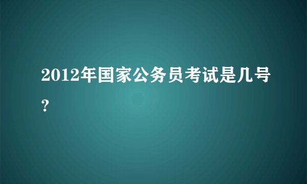 2012年国家公务员考试是几号?