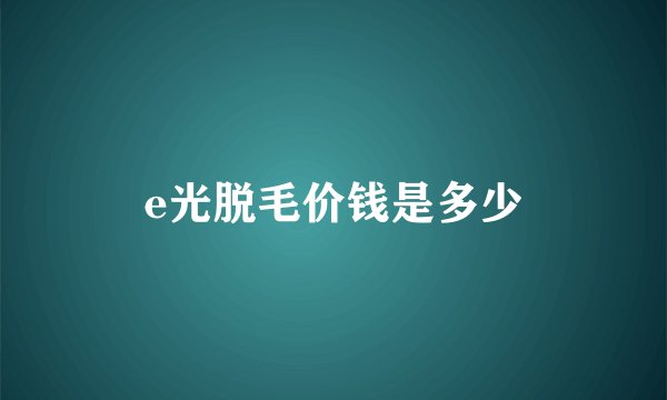 e光脱毛价钱是多少