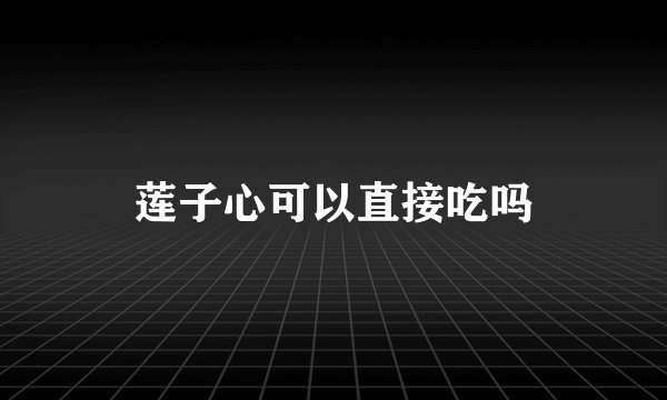 莲子心可以直接吃吗