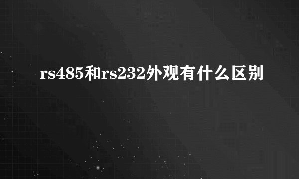 rs485和rs232外观有什么区别