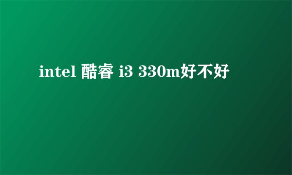 intel 酷睿 i3 330m好不好