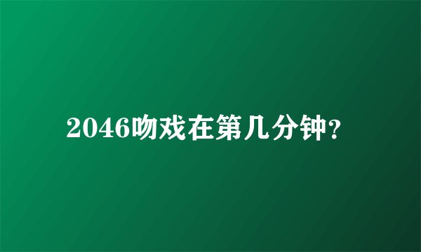 2046吻戏在第几分钟？