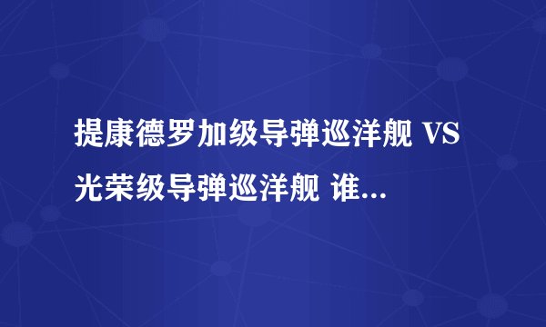 提康德罗加级导弹巡洋舰 VS 光荣级导弹巡洋舰 谁更强（综合考虑）