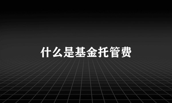 什么是基金托管费