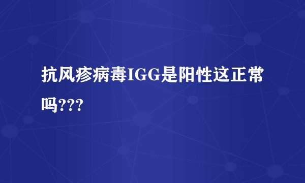 抗风疹病毒IGG是阳性这正常吗???