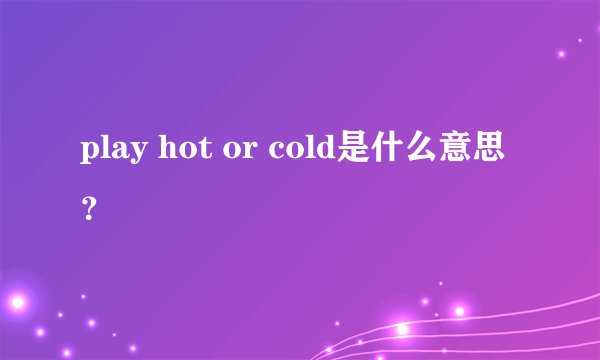 play hot or cold是什么意思？