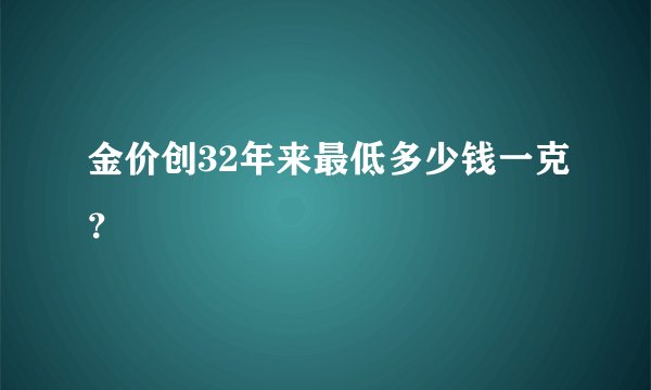 金价创32年来最低多少钱一克？