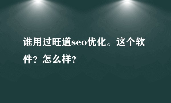 谁用过旺道seo优化。这个软件？怎么样？