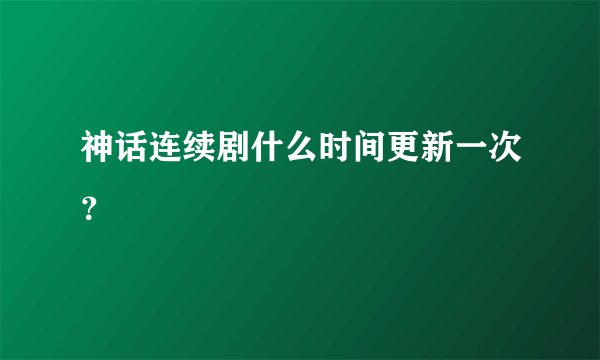 神话连续剧什么时间更新一次？