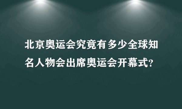 北京奥运会究竟有多少全球知名人物会出席奥运会开幕式？