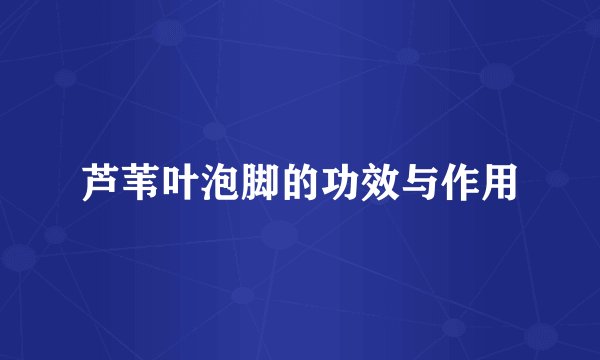 芦苇叶泡脚的功效与作用