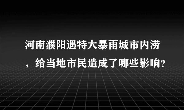 河南濮阳遇特大暴雨城市内涝，给当地市民造成了哪些影响？