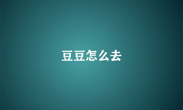 豆豆怎么去