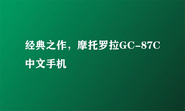 经典之作，摩托罗拉GC-87C中文手机