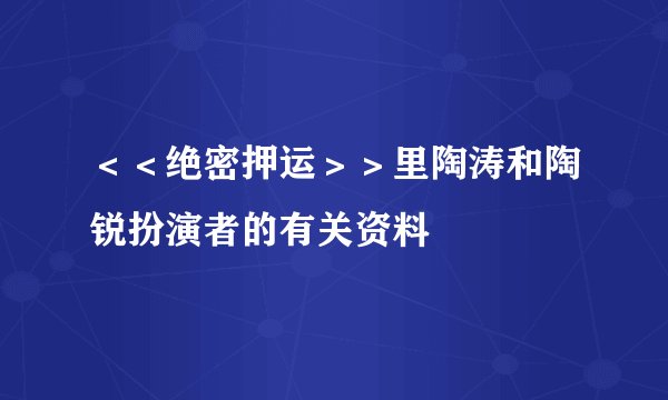 ＜＜绝密押运＞＞里陶涛和陶锐扮演者的有关资料