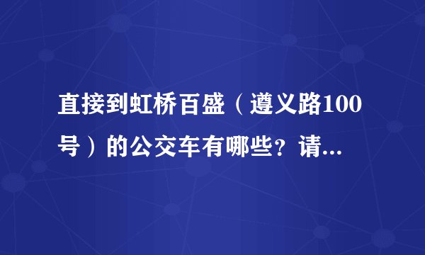 直接到虹桥百盛(遵义路100号)的公交车有哪些?请告知具体下车的站名