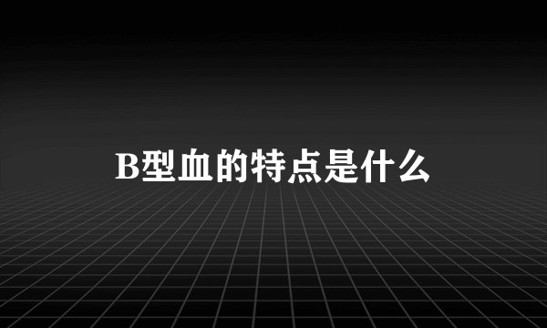 B型血的特点是什么