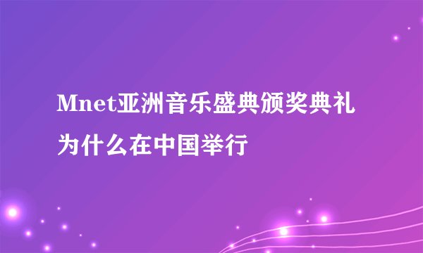 Mnet亚洲音乐盛典颁奖典礼 为什么在中国举行