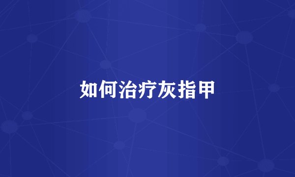 如何治疗灰指甲