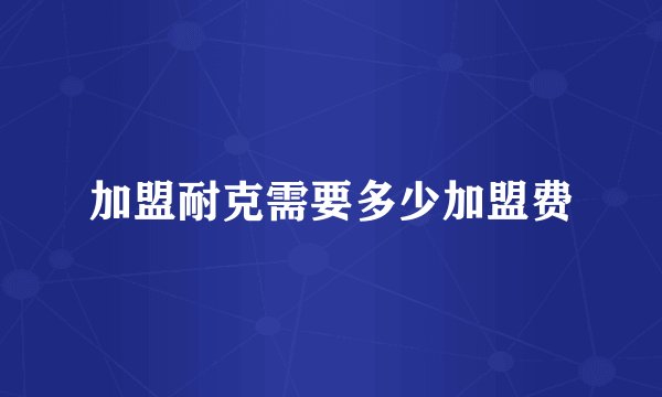 加盟耐克需要多少加盟费